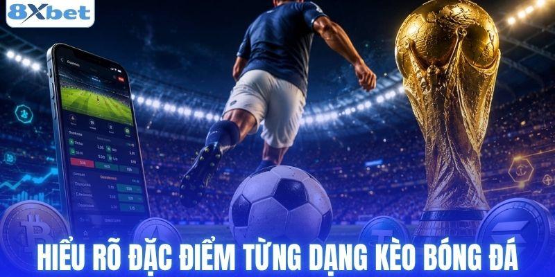 Hiểu rõ đặc điểm từng dạng kèo bóng đá