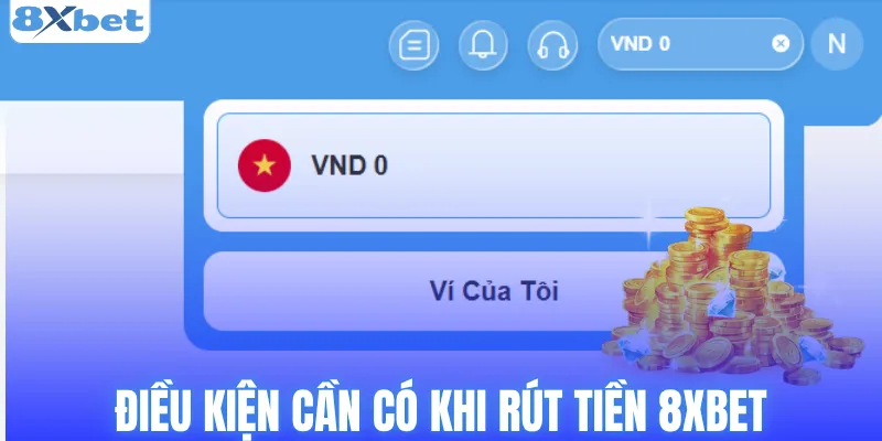 Yêu cầu cần đáp ứng để rút tiền thành công tại 8XBET